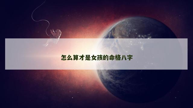 怎么算才是女孩的命格八字