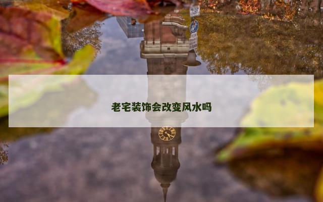 老宅装饰会改变风水吗