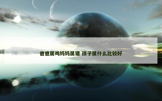 爸爸属鸡妈妈属猪 孩子属什么比较好