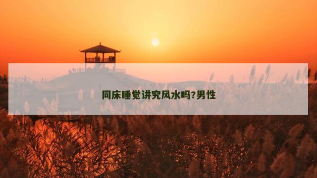 同床睡觉讲究风水吗?男性