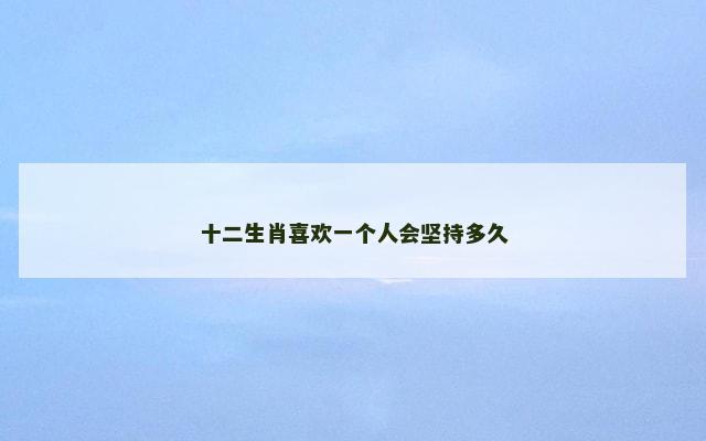 十二生肖喜欢一个人会坚持多久