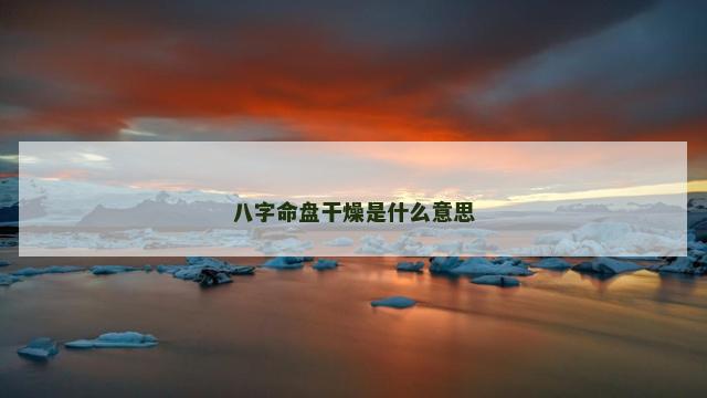 八字命盘干燥是什么意思
