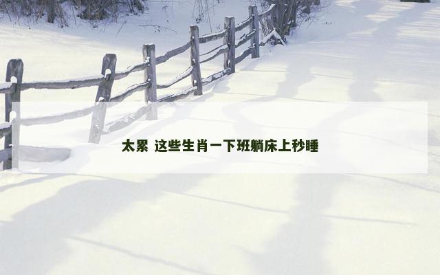 太累 这些生肖一下班躺床上秒睡