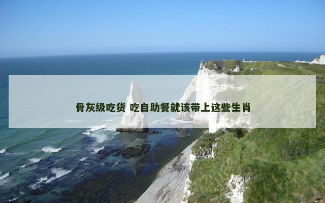 骨灰级吃货 吃自助餐就该带上这些生肖