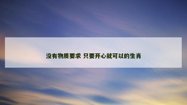 没有物质要求 只要开心就可以的生肖