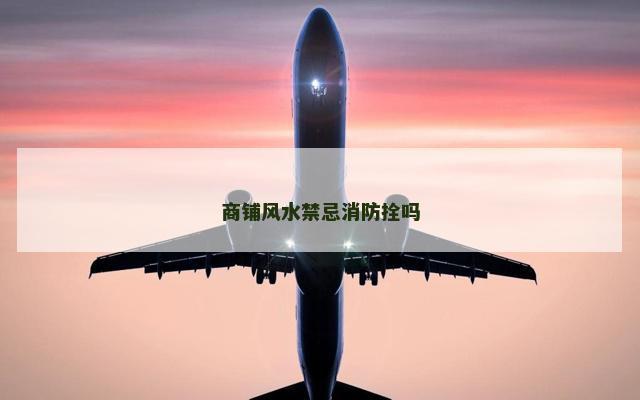 商铺风水禁忌消防拴吗