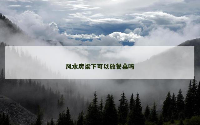 风水房梁下可以放餐桌吗