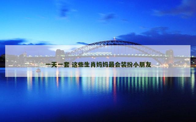 一天一套 这些生肖妈妈最会装扮小朋友