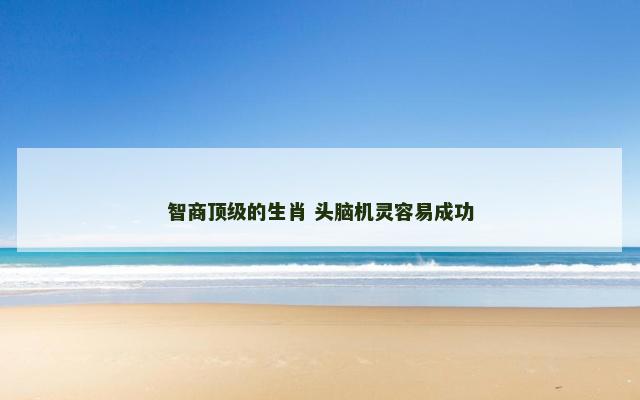 智商顶级的生肖 头脑机灵容易成功