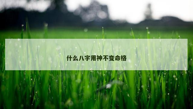 什么八字用神不变命格