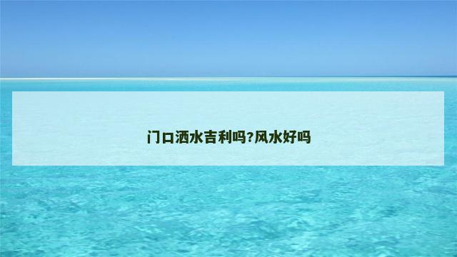 门口洒水吉利吗?风水好吗