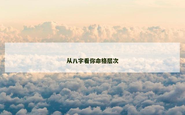 从八字看你命格层次
