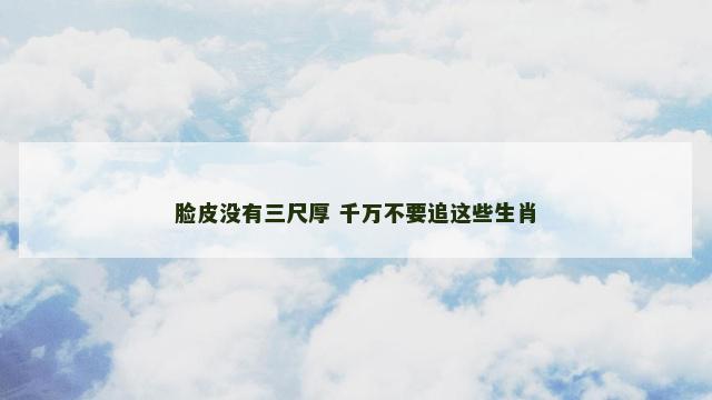 脸皮没有三尺厚 千万不要追这些生肖