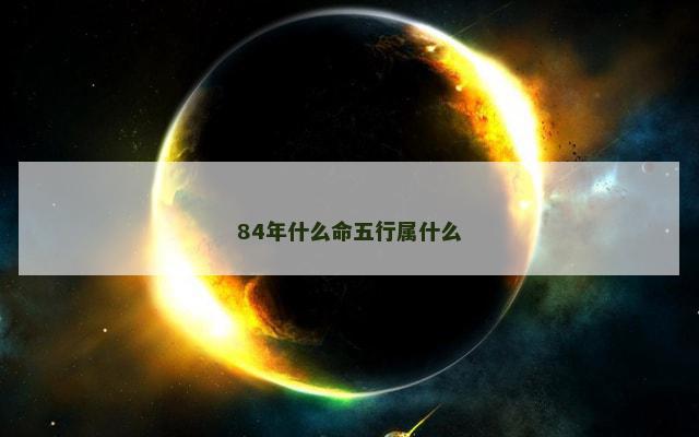 84年什么命五行属什么