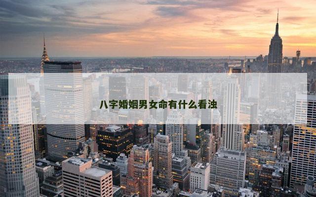 八字婚姻男女命有什么看浊
