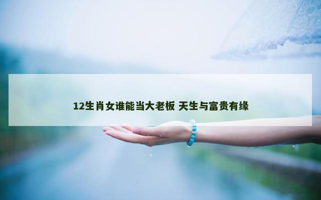12生肖女谁能当大老板 天生与富贵有缘