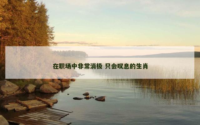在职场中非常消极 只会叹息的生肖