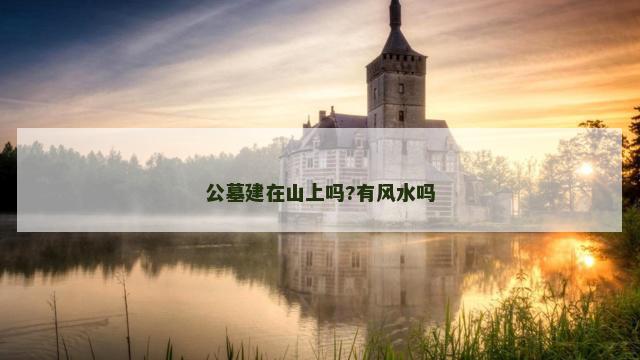 公墓建在山上吗?有风水吗