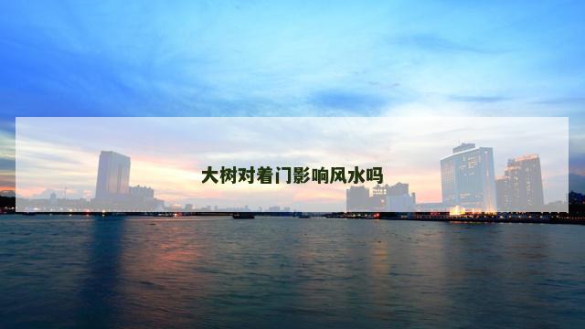 大树对着门影响风水吗