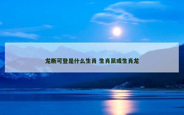 龙断可登是什么生肖 生肖鼠或生肖龙