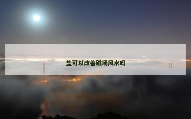盐可以改善磁场风水吗