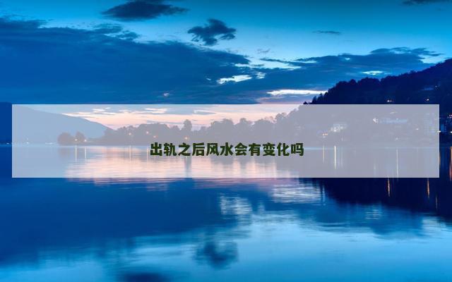 出轨之后风水会有变化吗 出轨之后风水会有变化吗