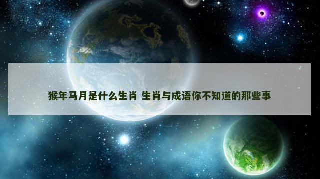 猴年马月是什么生肖 生肖与成语你不知道的那些事