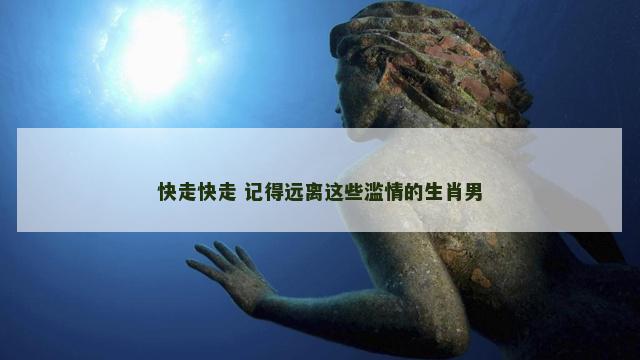 快走快走 记得远离这些滥情的生肖男