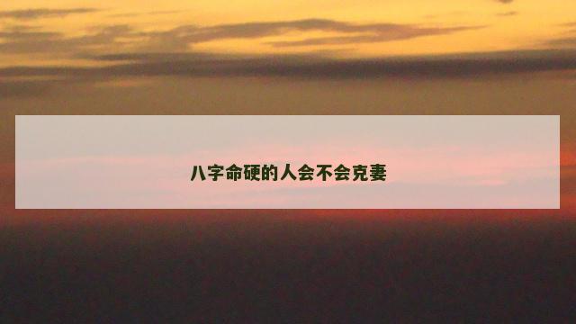 八字命硬的人会不会克妻