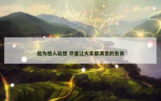 能为他人设想 尽量让大家都满意的生肖
