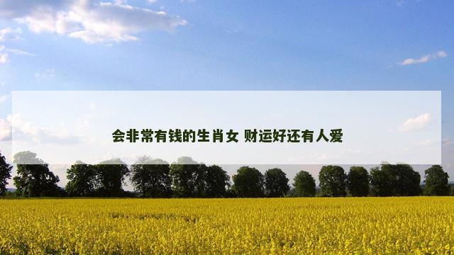 会非常有钱的生肖女 财运好还有人爱