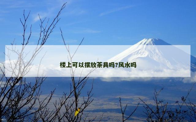 楼上可以摆放茶具吗?风水吗