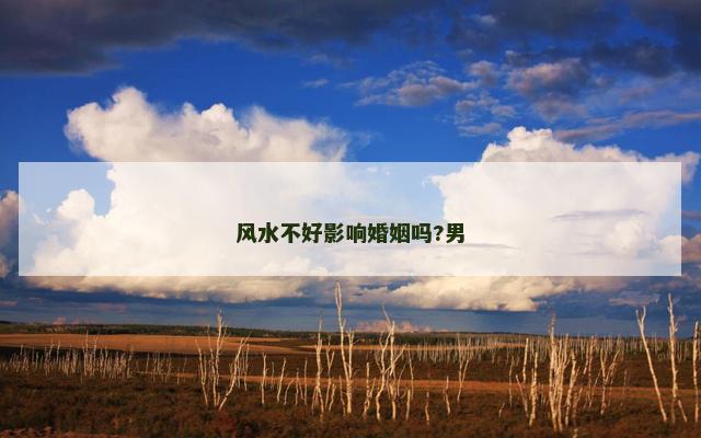 风水不好影响婚姻吗?男