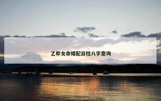 乙卯女命婚配日柱八字查询