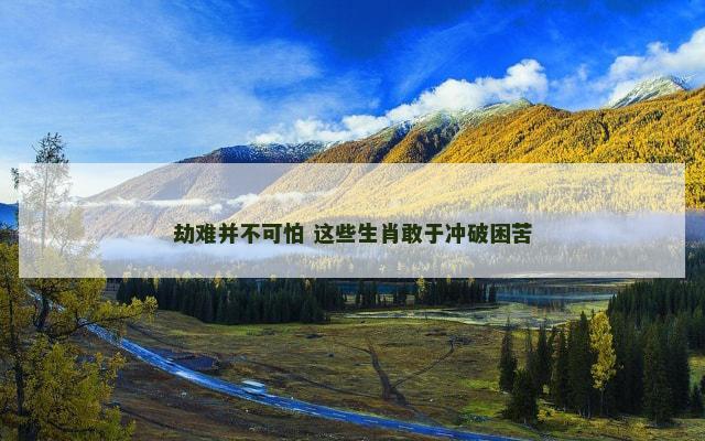 劫难并不可怕 这些生肖敢于冲破困苦