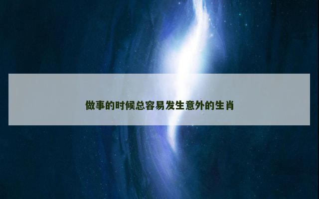 做事的时候总容易发生意外的生肖