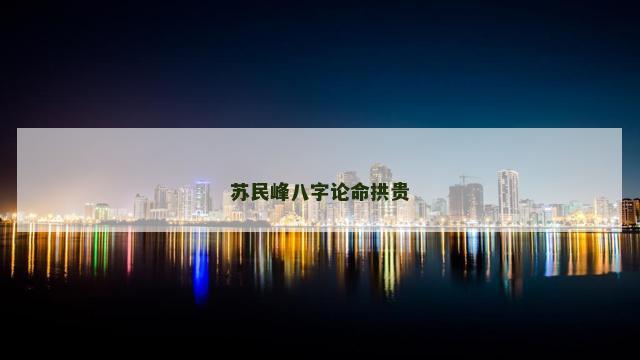 苏民峰八字论命拱贵