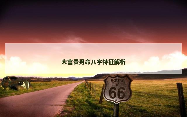 大富贵男命八字特征解析
