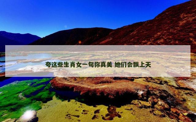 夸这些生肖女一句你真美 她们会飘上天