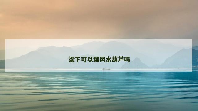 梁下可以摆风水葫芦吗
