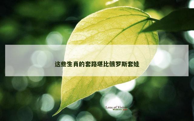 这些生肖的套路堪比俄罗斯套娃