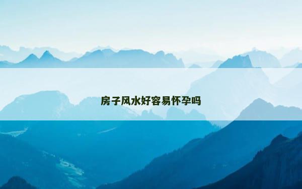 房子风水好容易怀孕吗