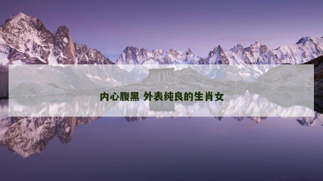 内心腹黑 外表纯良的生肖女