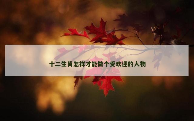 十二生肖怎样才能做个受欢迎的人物
