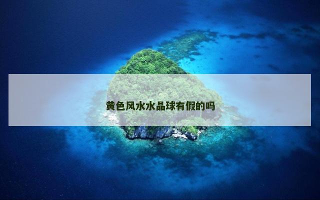 黄色风水水晶球有假的吗