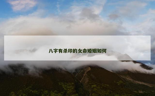 八字有杀印的女命婚姻如何