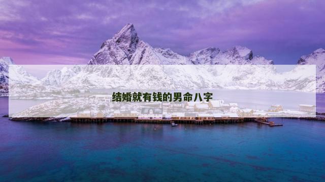 结婚就有钱的男命八字