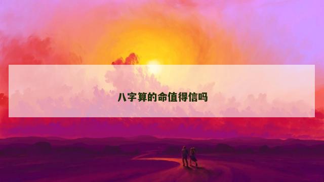 八字算的命值得信吗