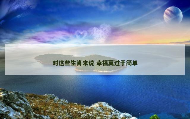 对这些生肖来说 幸福莫过于简单