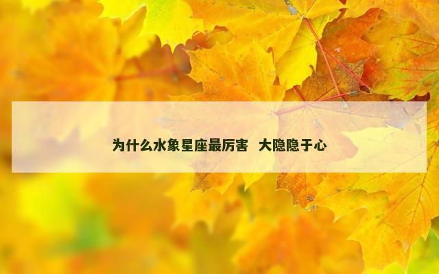 为什么水象星座最厉害  大隐隐于心